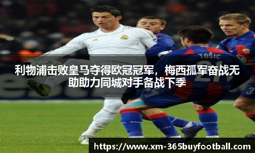 利物浦击败皇马夺得欧冠冠军,梅西孤军奋战无助助力同城对手备战下季