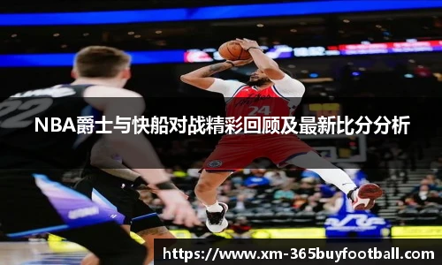 NBA爵士与快船对战精彩回顾及最新比分分析