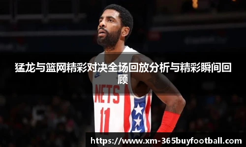 猛龙与篮网精彩对决全场回放分析与精彩瞬间回顾