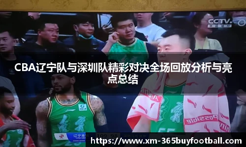 CBA辽宁队与深圳队精彩对决全场回放分析与亮点总结