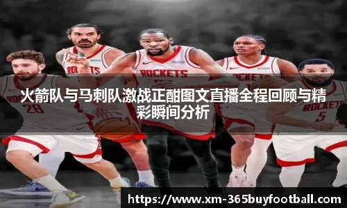 火箭队与马刺队激战正酣图文直播全程回顾与精彩瞬间分析
